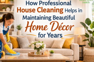 How Professional House Cleaning Helps in Maintaining Beautiful Home Décor for Years