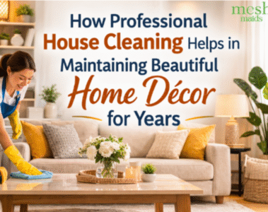 How Professional House Cleaning Helps in Maintaining Beautiful Home Décor for Years