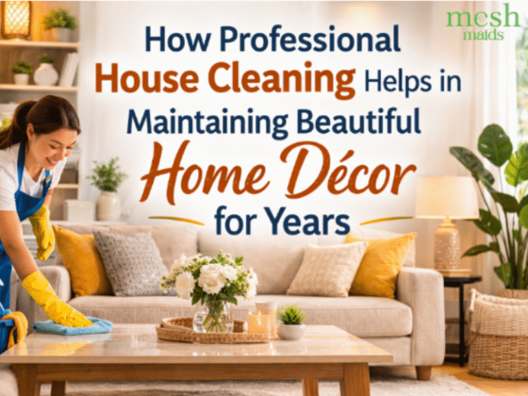 How Professional House Cleaning Helps in Maintaining Beautiful Home Décor for Years